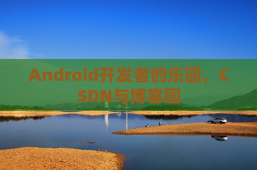Android开发者的乐园，CSDN与博客园